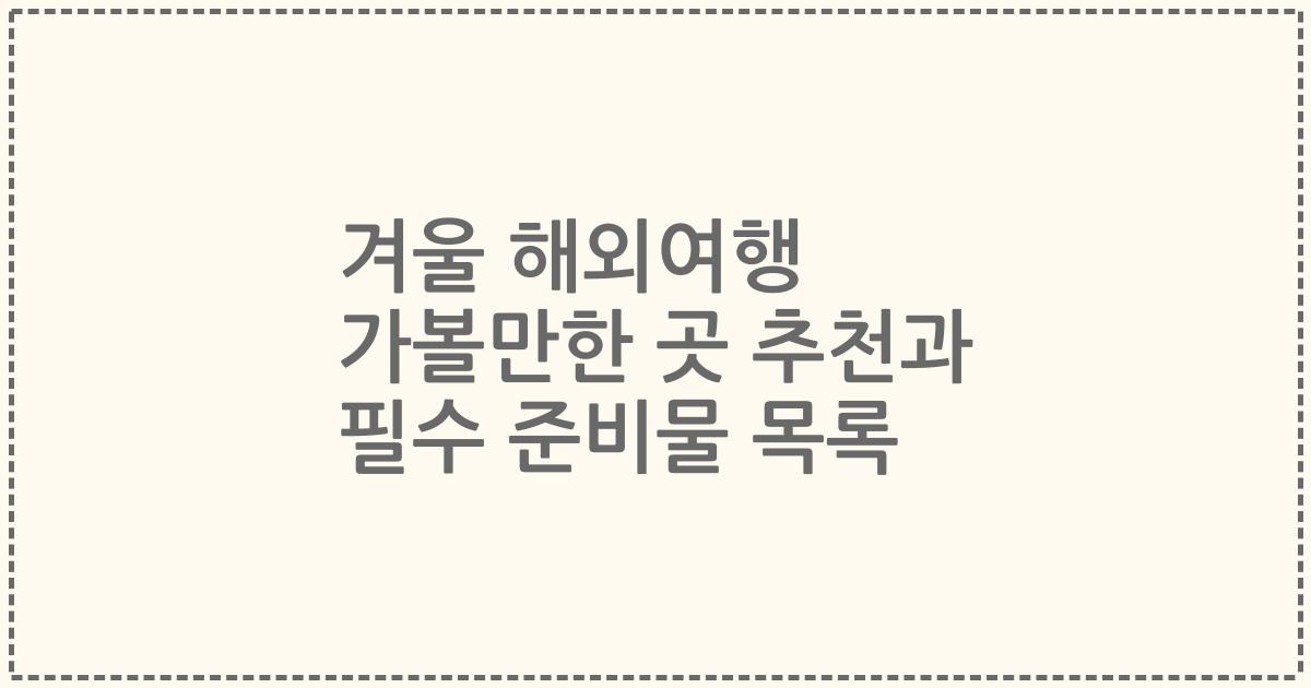 겨울 해외여행 가볼만한 곳 추천과 필수 준비물 목록