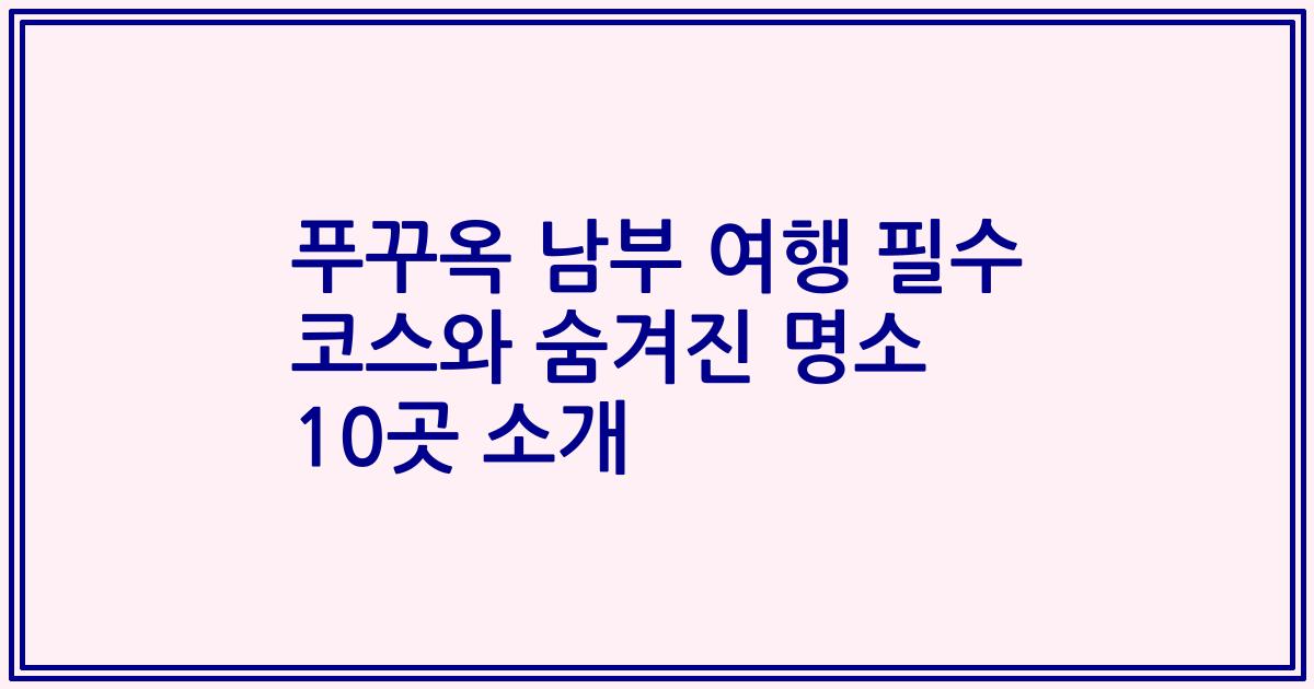 푸꾸옥 남부 여행 필수 코스와 숨겨진 명소 10곳 소개
