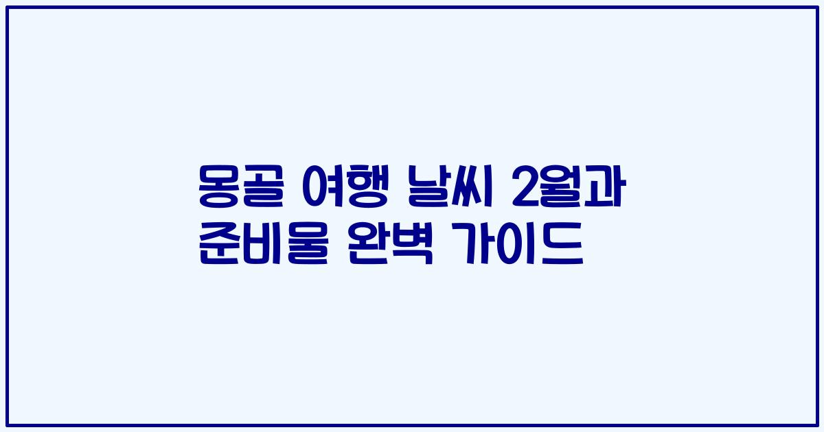 몽골 여행 날씨 2월과 준비물 완벽 가이드