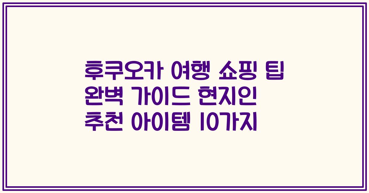 후쿠오카 여행 쇼핑 팁 완벽 가이드 현지인 추천 아이템 10가지