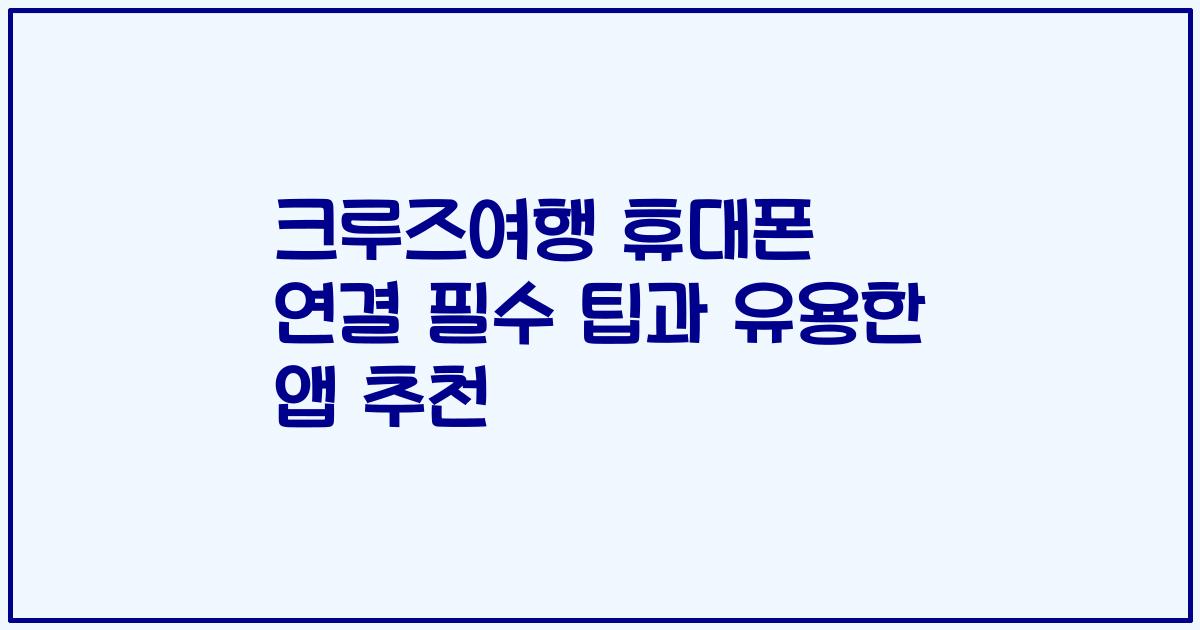 크루즈여행 휴대폰 연결 필수 팁과 유용한 앱 추천