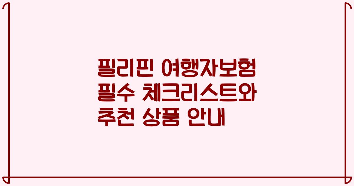 필리핀 여행자보험 필수 체크리스트와 추천 상품 안내