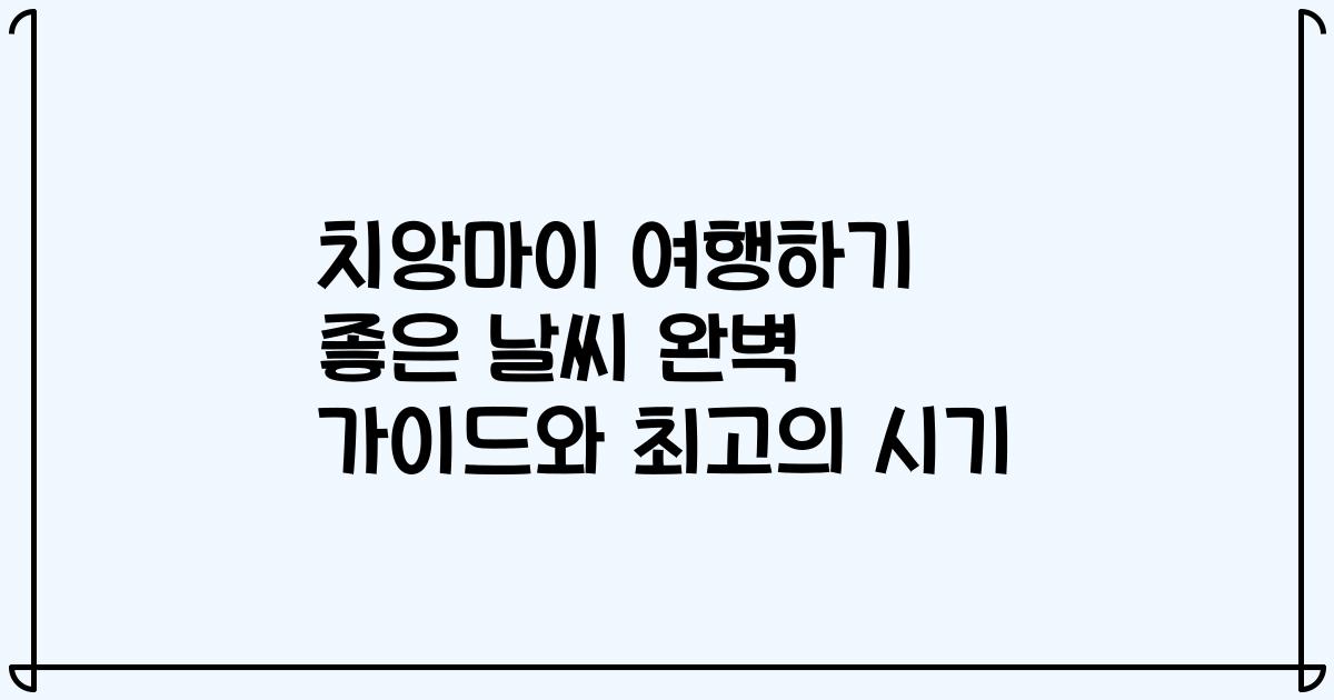 치앙마이 여행하기 좋은 날씨 완벽 가이드와 최고의 시기