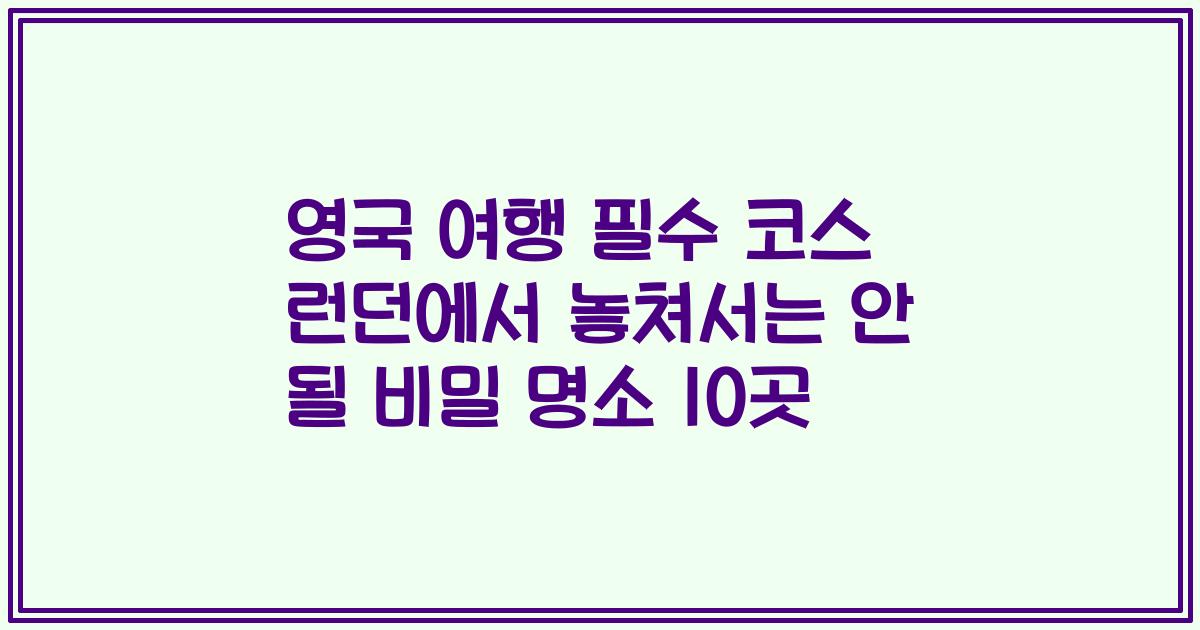 영국 여행 필수 코스 런던에서 놓쳐서는 안 될 비밀 명소 10곳