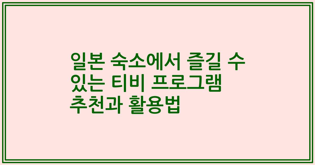일본 숙소에서 즐길 수 있는 티비 프로그램 추천과 활용법