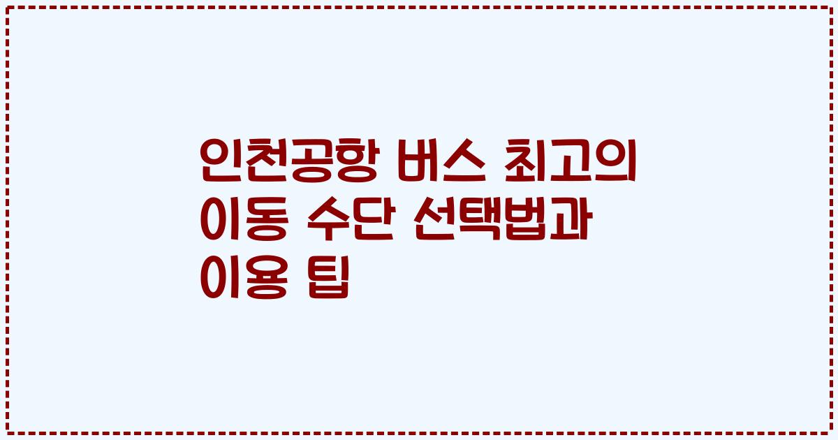 인천공항 버스 최고의 이동 수단 선택법과 이용 팁