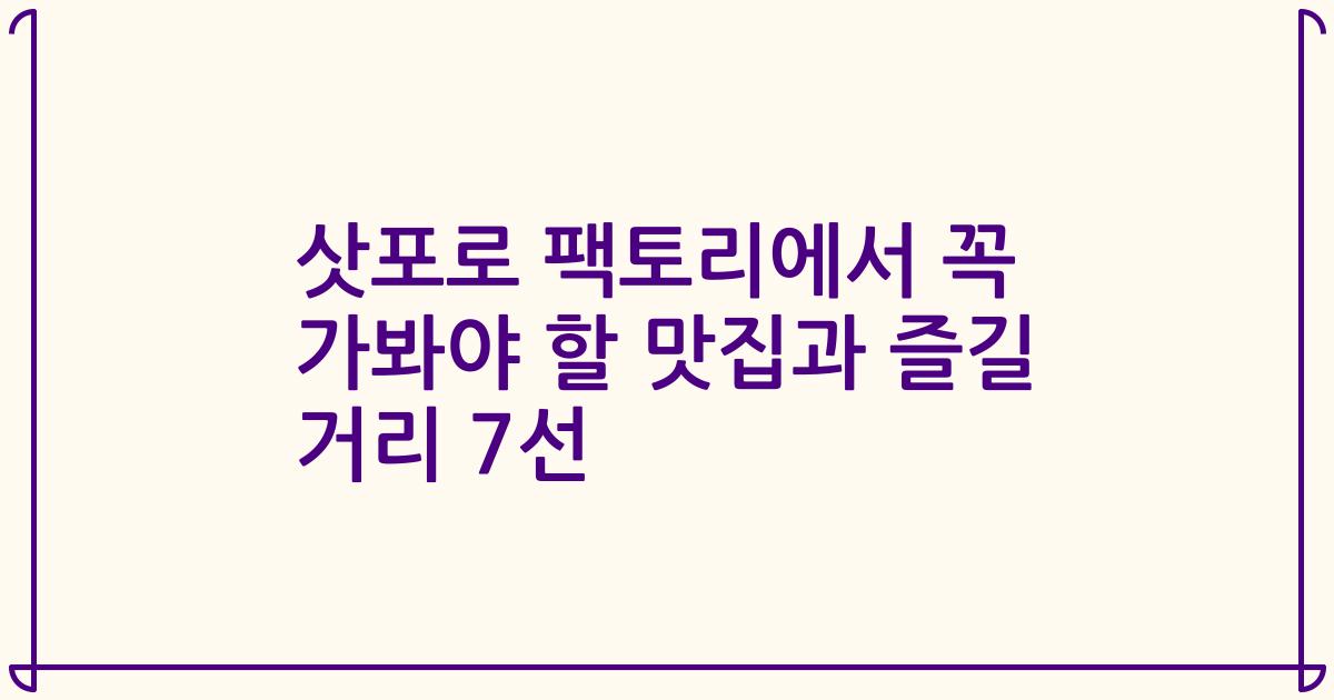 삿포로 팩토리에서 꼭 가봐야 할 맛집과 즐길 거리 7선