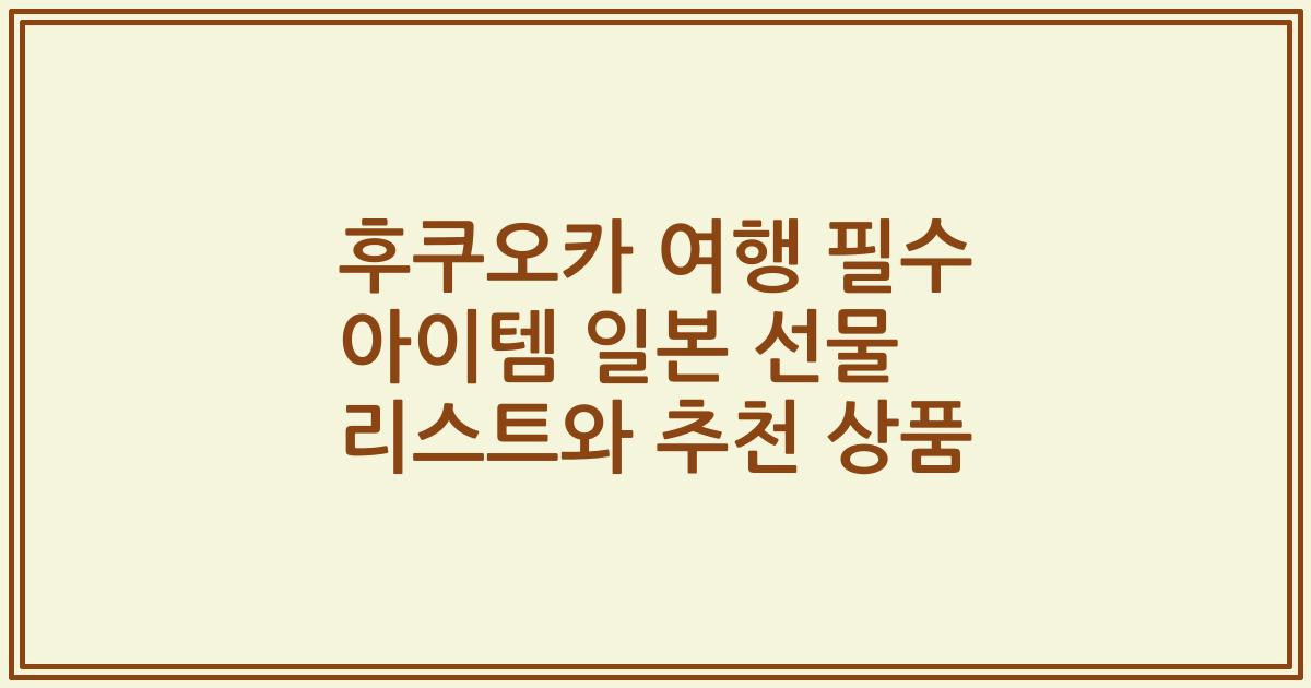 후쿠오카 여행 필수 아이템 일본 선물 리스트와 추천 상품