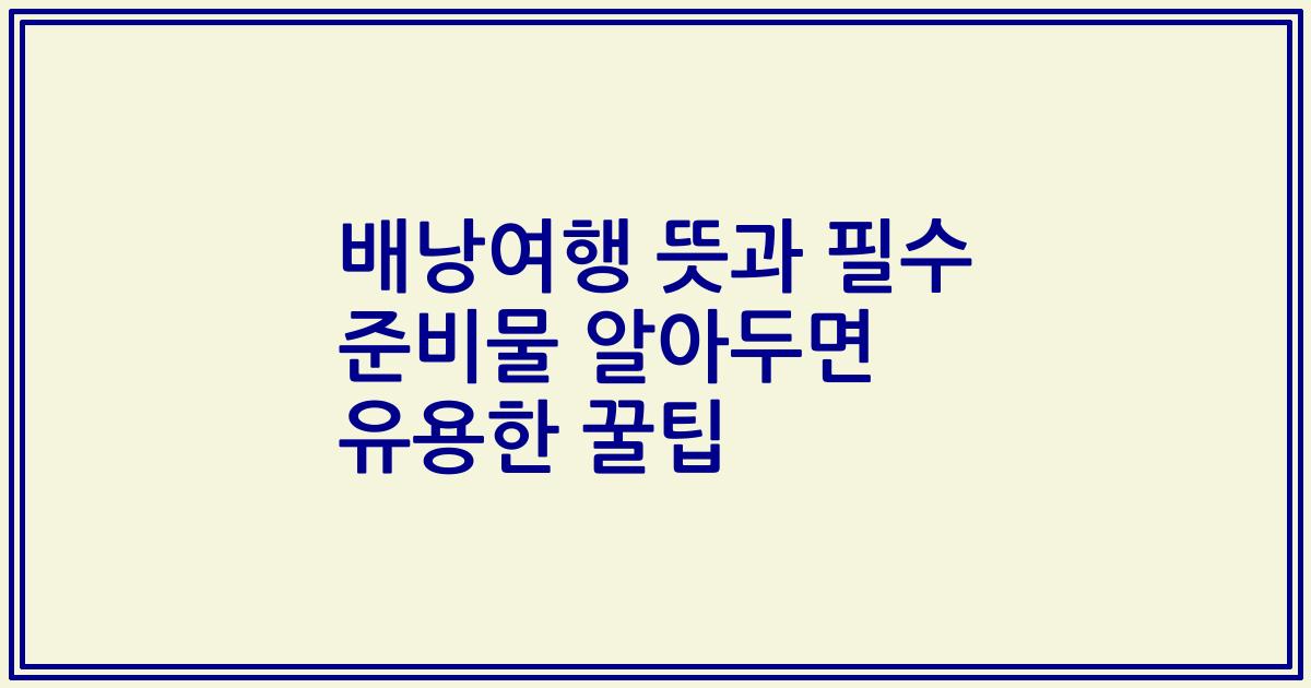 배낭여행 뜻과 필수 준비물 알아두면 유용한 꿀팁