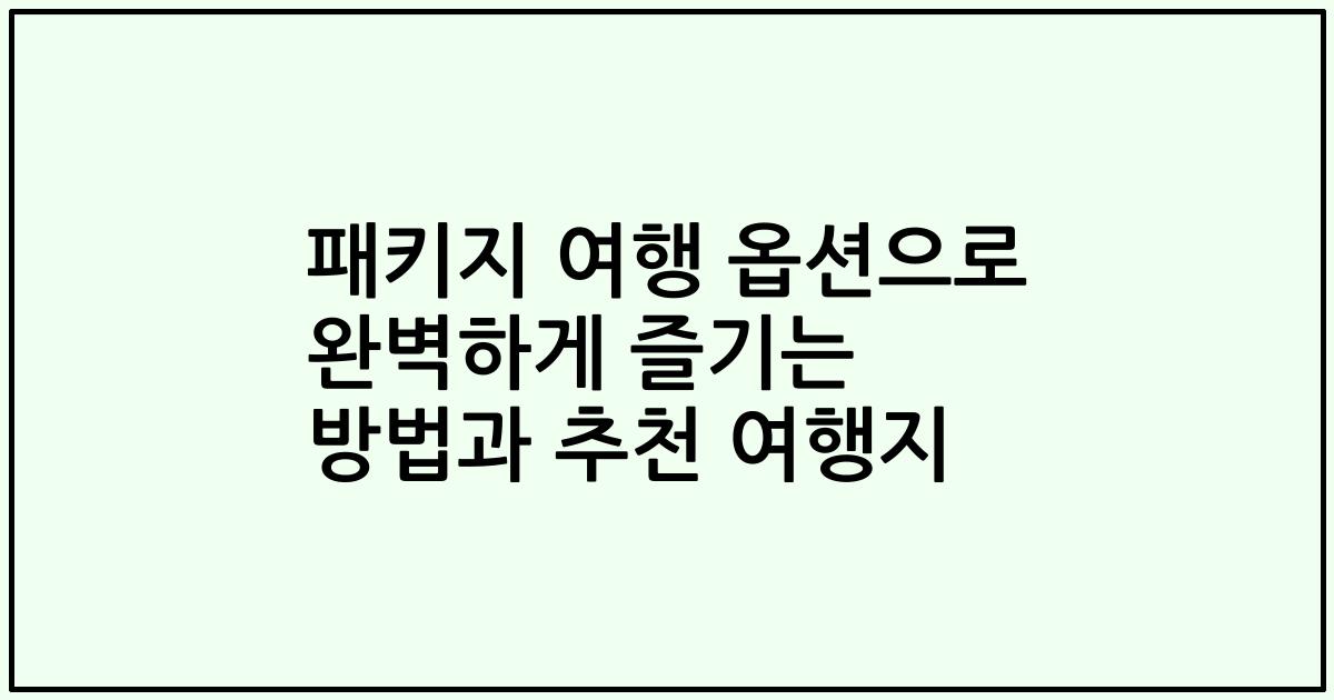 패키지 여행 옵션으로 완벽하게 즐기는 방법과 추천 여행지