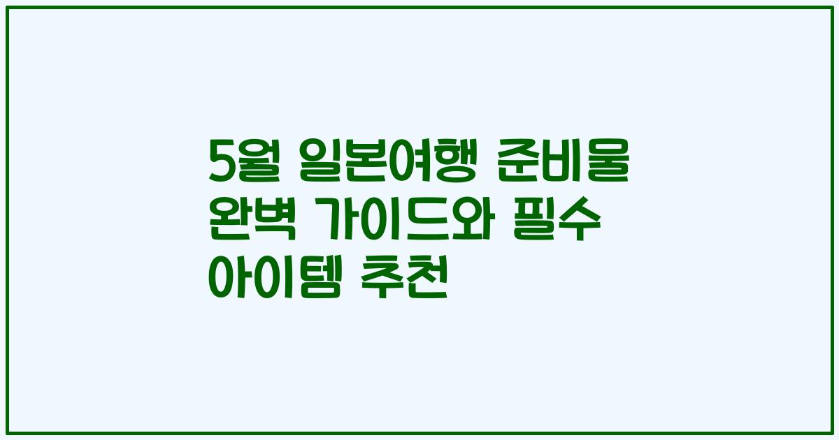 5월 일본여행 준비물 완벽 가이드와 필수 아이템 추천