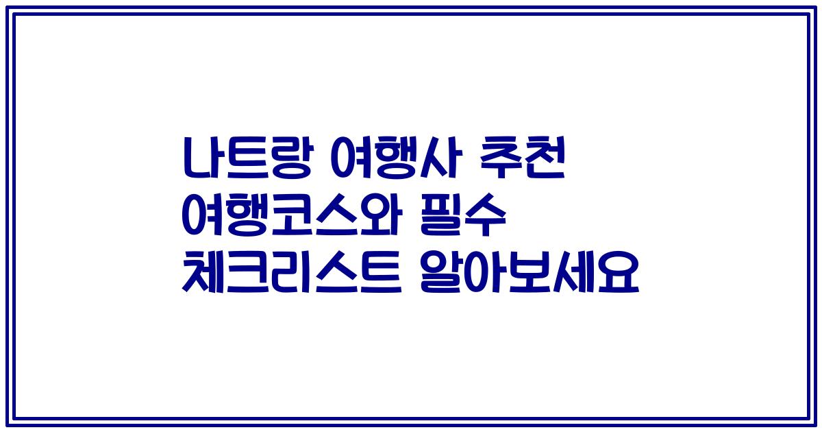 나트랑 여행사 추천 여행코스와 필수 체크리스트 알아보세요