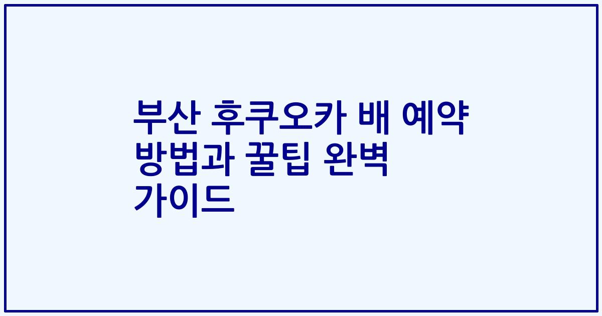 부산 후쿠오카 배 예약 방법과 꿀팁 완벽 가이드