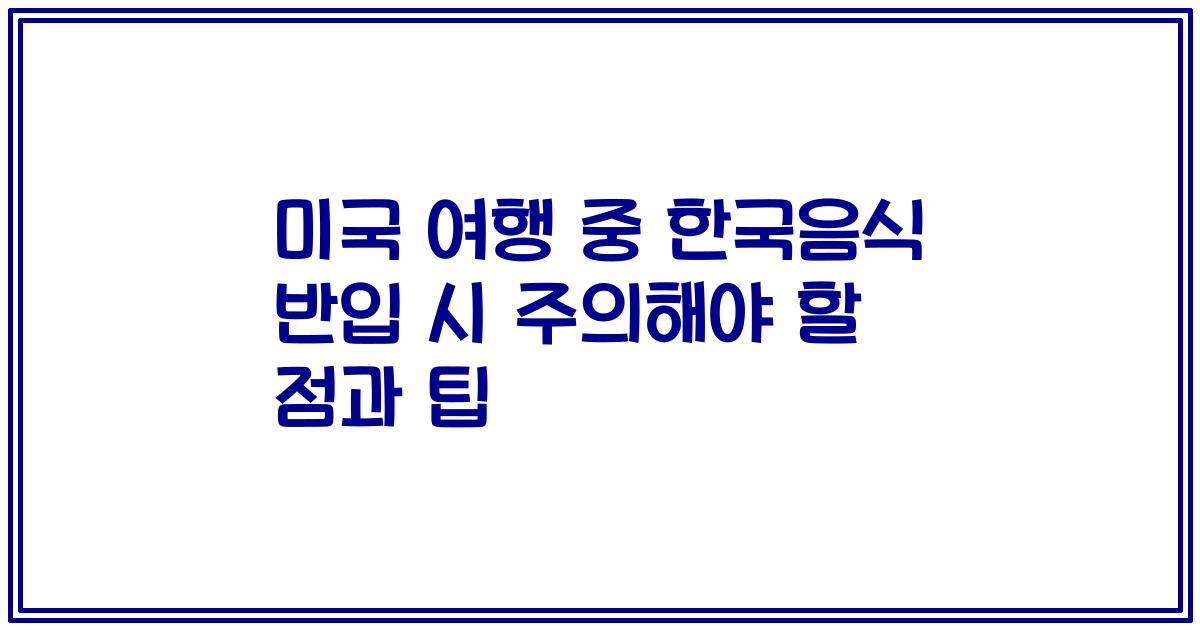 미국 여행 중 한국음식 반입 시 주의해야 할 점과 팁