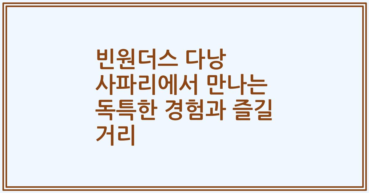 빈원더스 다낭 사파리에서 만나는 독특한 경험과 즐길 거리