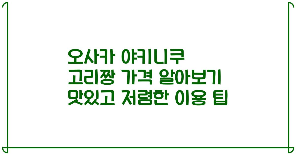 오사카 야키니쿠 고리짱 가격 알아보기 맛있고 저렴한 이용 팁