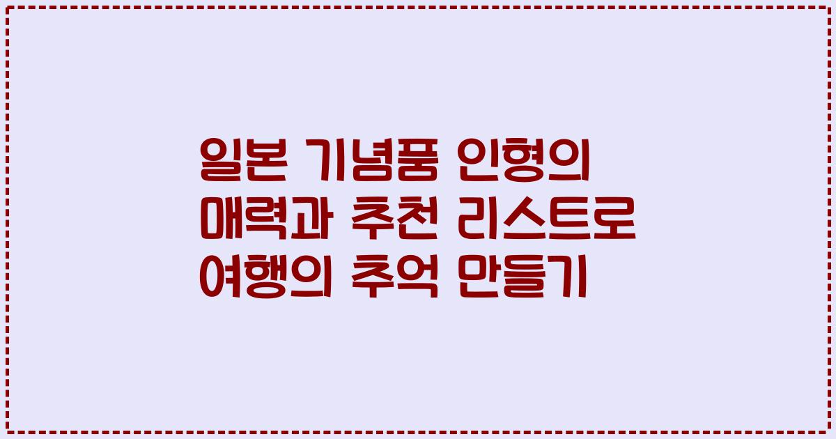 일본 기념품 인형의 매력과 추천 리스트로 여행의 추억 만들기
