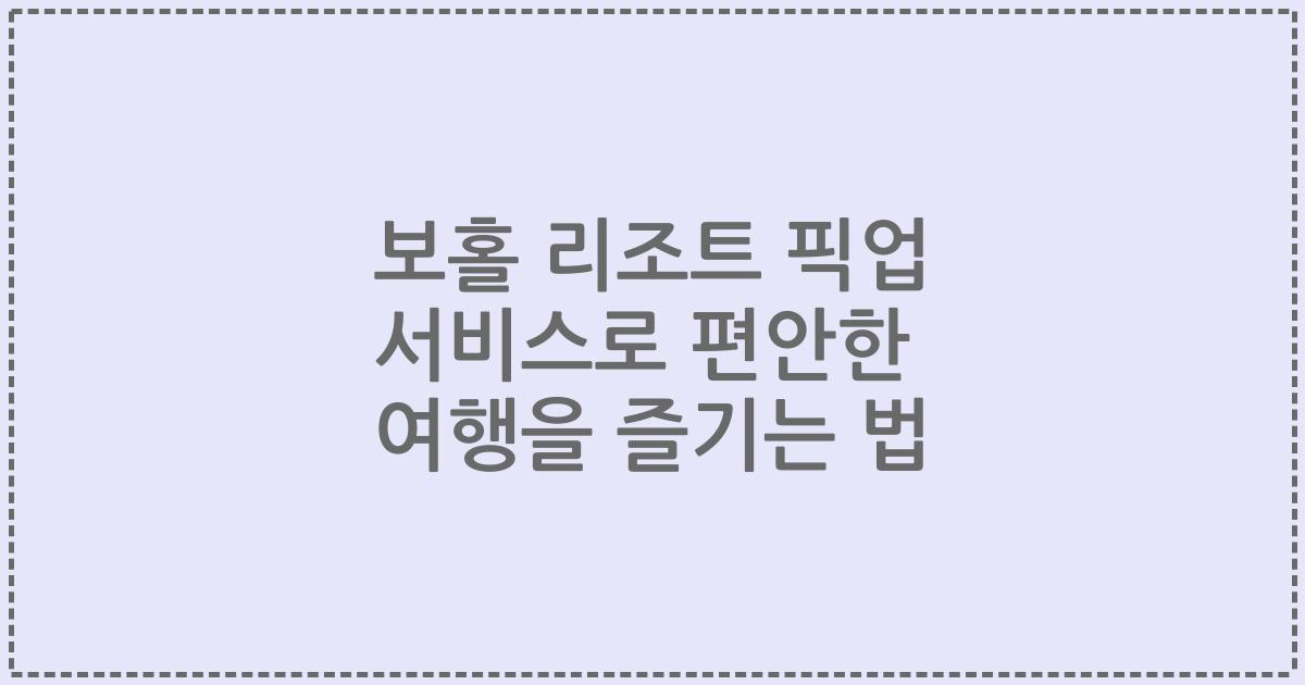 보홀 리조트 픽업 서비스로 편안한 여행을 즐기는 법