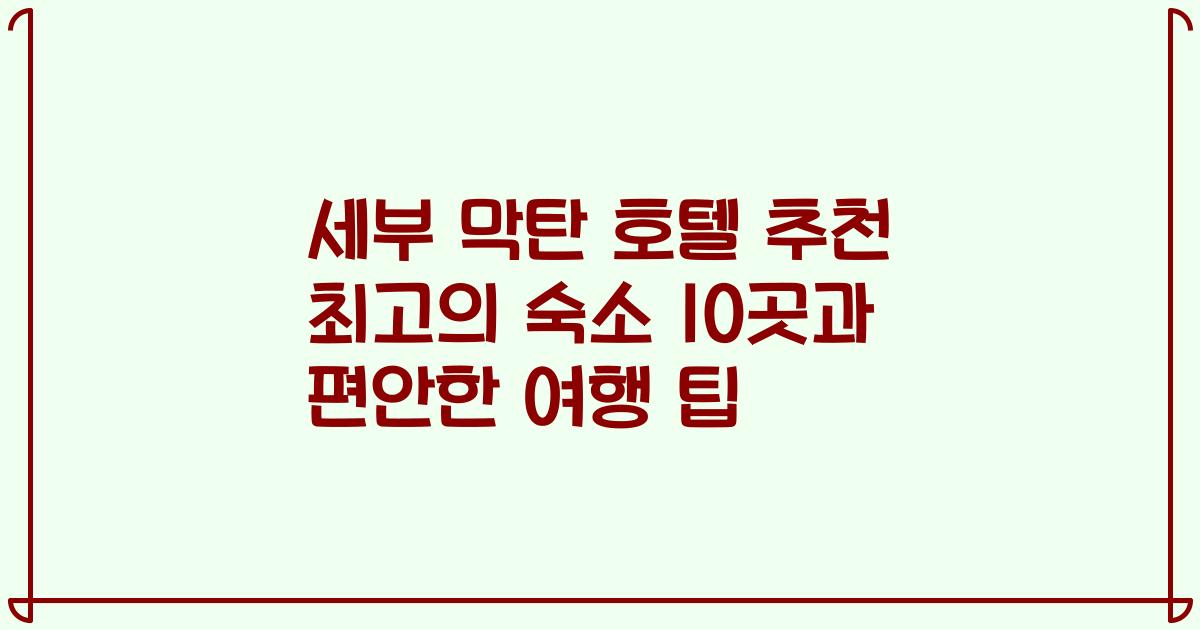세부 막탄 호텔 추천 최고의 숙소 10곳과 편안한 여행 팁