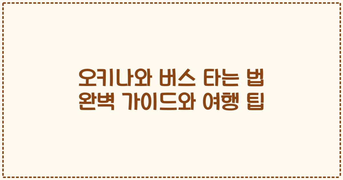 오키나와 버스 타는 법 완벽 가이드와 여행 팁