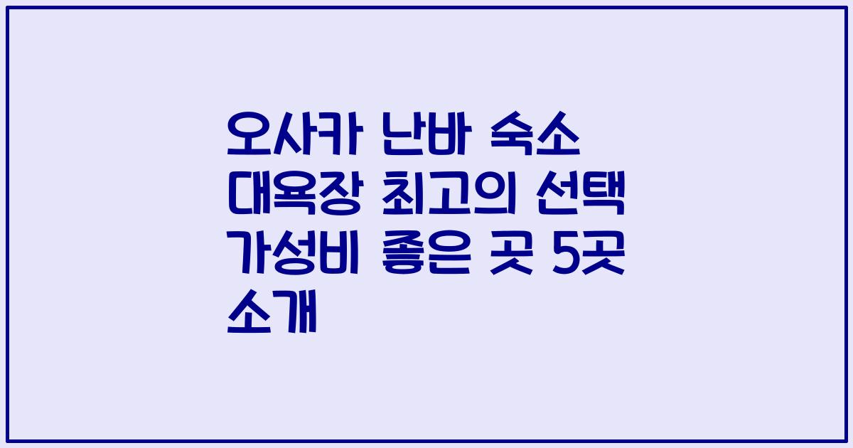 오사카 난바 숙소 대욕장 최고의 선택 가성비 좋은 곳 5곳 소개
