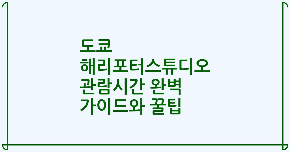 도쿄 해리포터스튜디오 관람시간 완벽 가이드와 꿀팁
