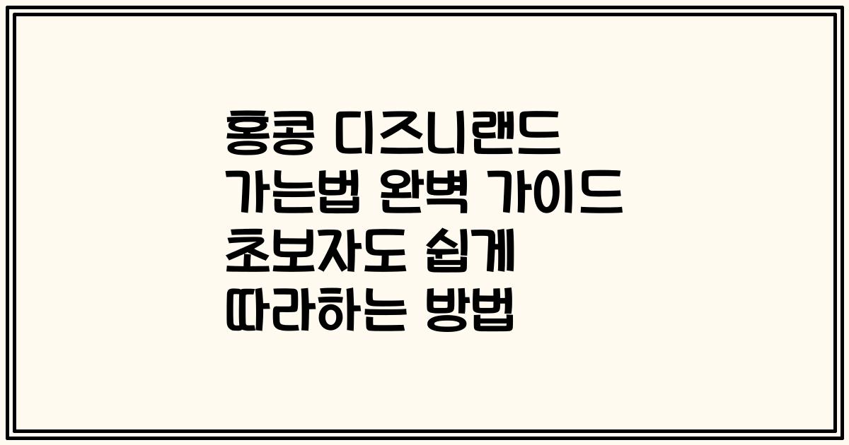 홍콩 디즈니랜드 가는법 완벽 가이드 초보자도 쉽게 따라하는 방법