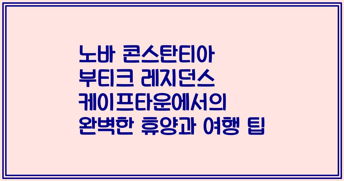 노바 콘스탄티아 부티크 레지던스 케이프타운에서의 완벽한 휴양과 여행 팁