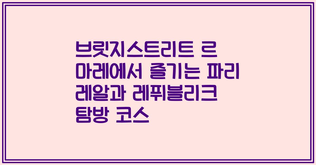 브릿지스트리트 르 마레에서 즐기는 파리 레알과 레퓌블리크 탐방 코스