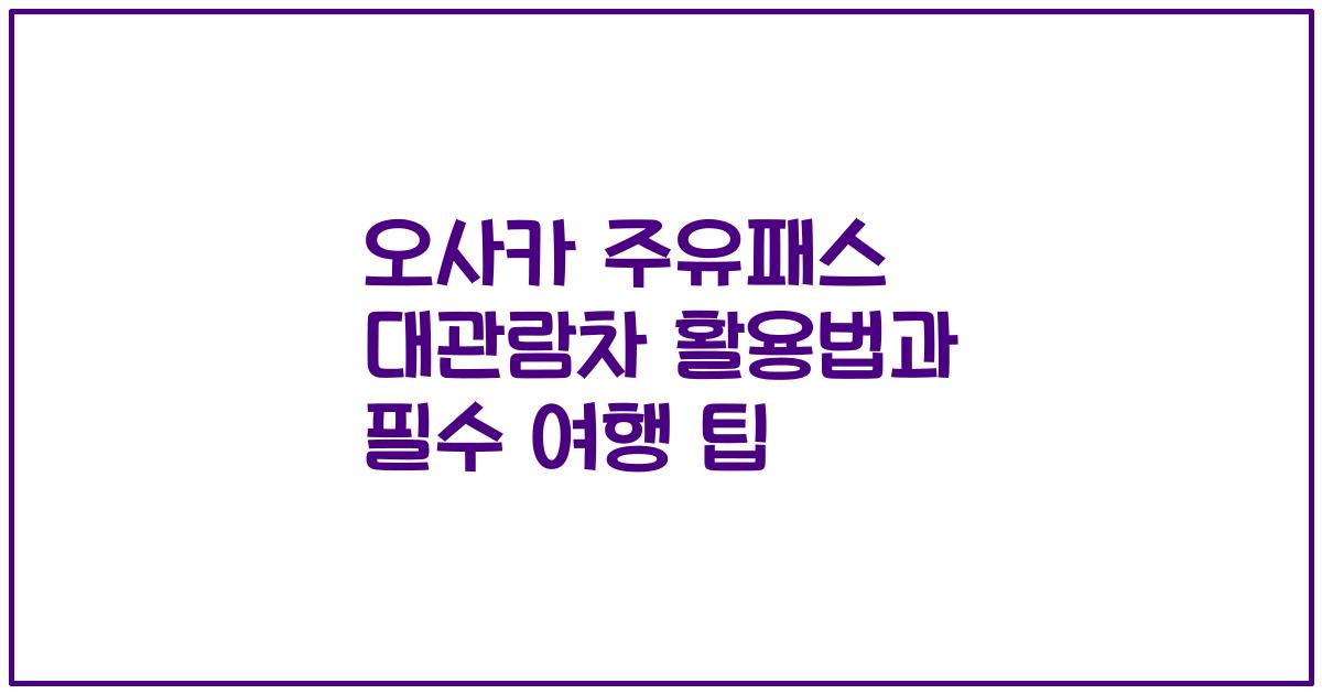 오사카 주유패스 대관람차 활용법과 필수 여행 팁