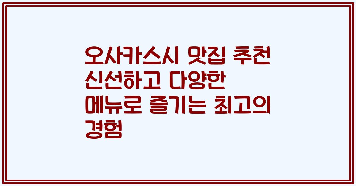 오사카스시 맛집 추천 신선하고 다양한 메뉴로 즐기는 최고의 경험