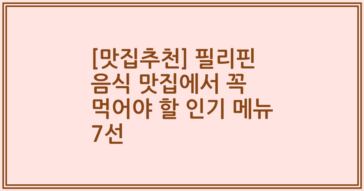 [맛집추천] 필리핀 음식 맛집에서 꼭 먹어야 할 인기 메뉴 7선