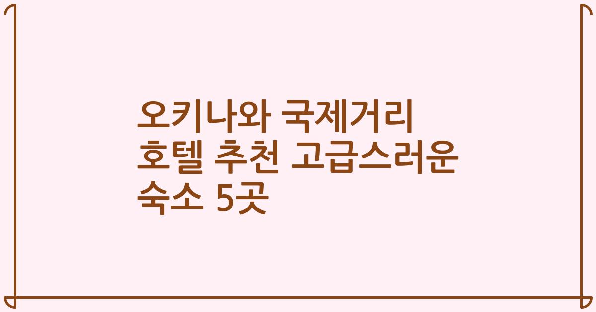 오키나와 국제거리 호텔 추천 고급스러운 숙소 5곳