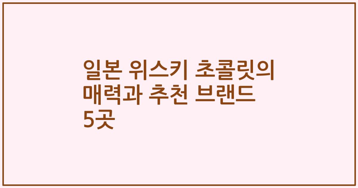 일본 위스키 초콜릿의 매력과 추천 브랜드 5곳