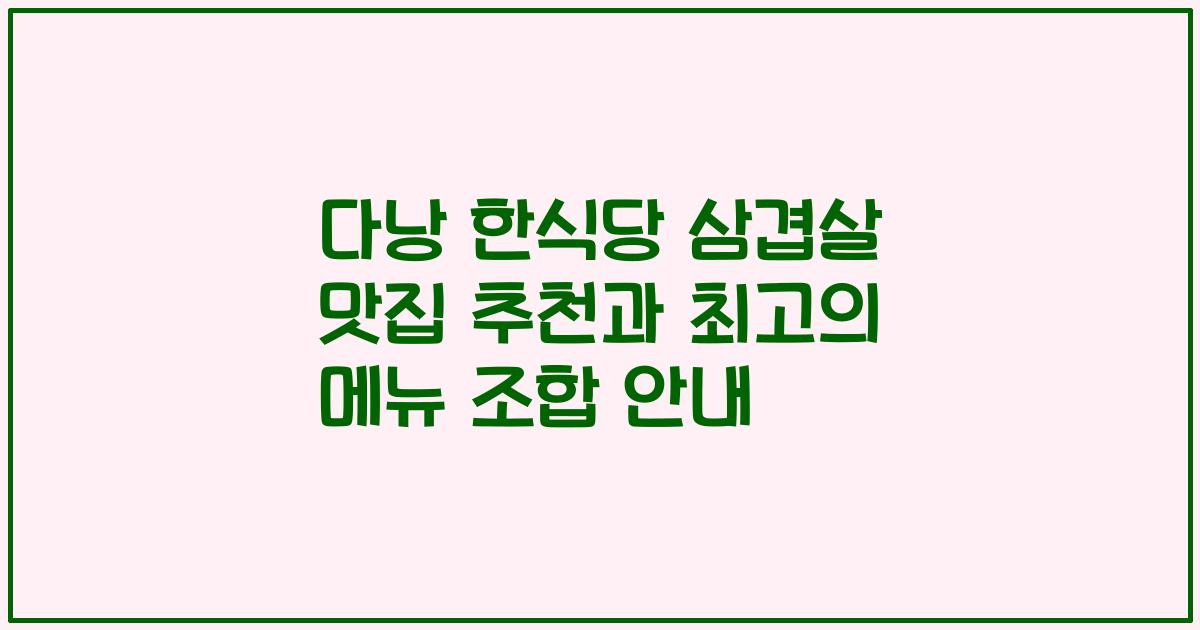 다낭 한식당 삼겹살 맛집 추천과 최고의 메뉴 조합 안내