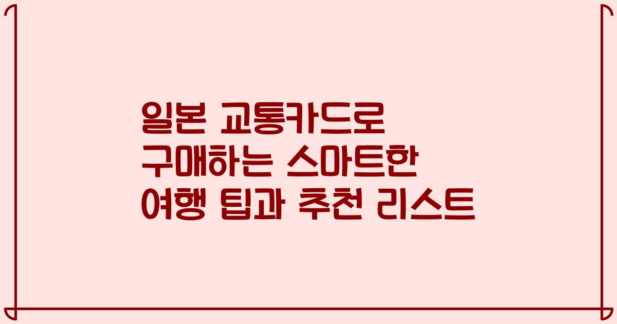일본 교통카드로 구매하는 스마트한 여행 팁과 추천 리스트