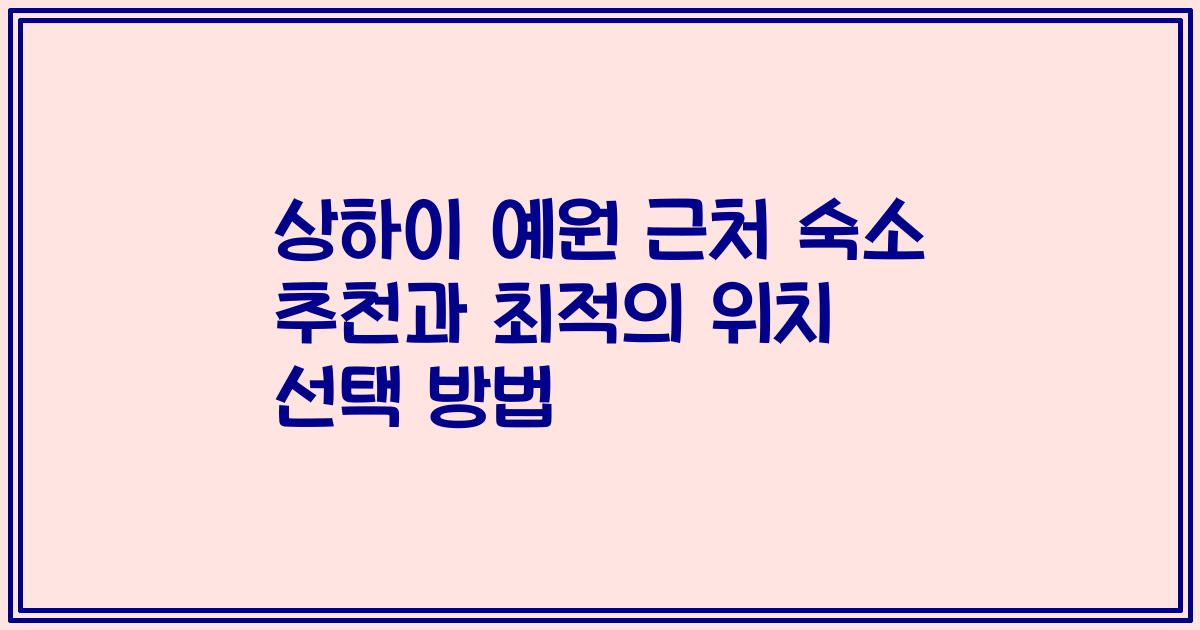 상하이 예원 근처 숙소 추천과 최적의 위치 선택 방법