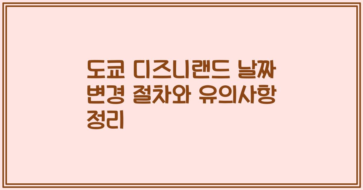 도쿄 디즈니랜드 날짜 변경 절차와 유의사항 정리
