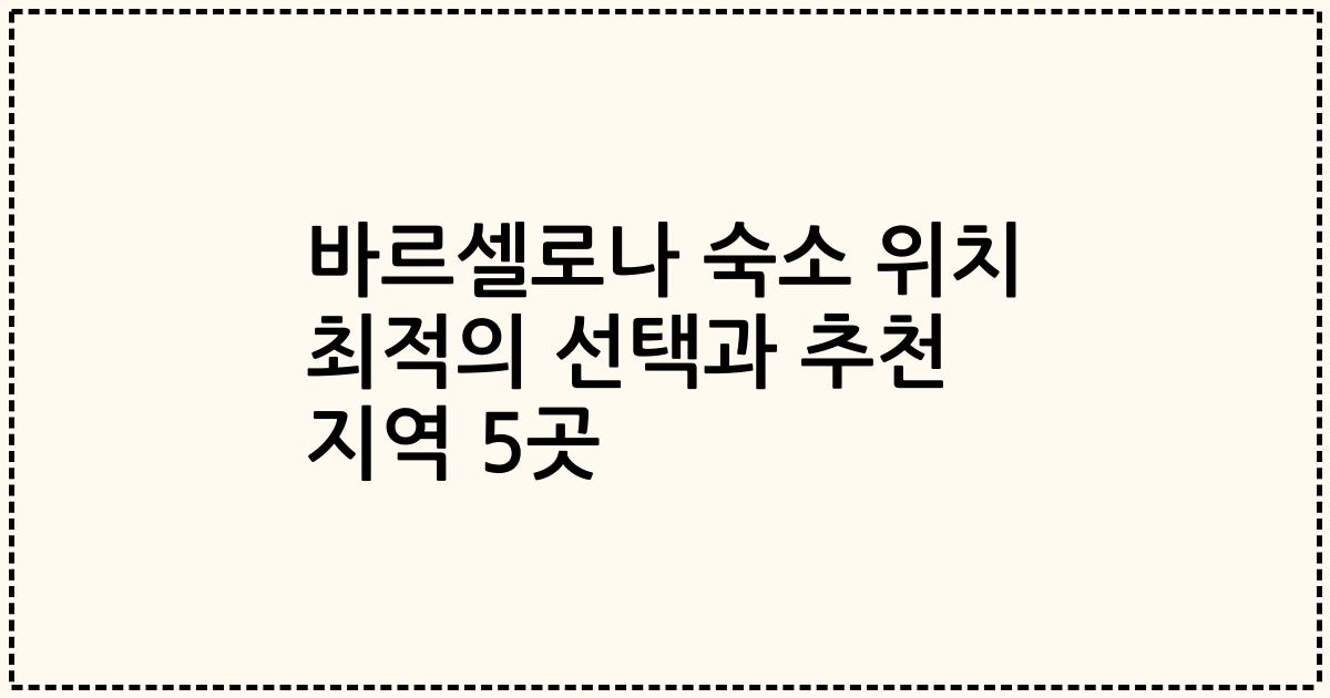 바르셀로나 숙소 위치 최적의 선택과 추천 지역 5곳