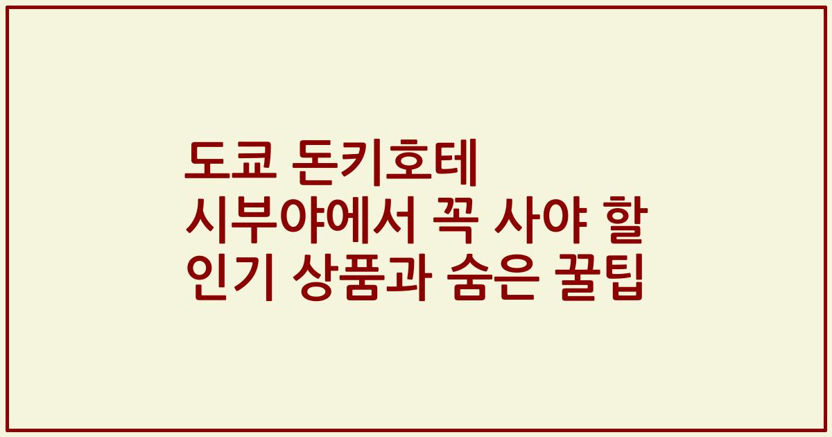도쿄 돈키호테 시부야에서 꼭 사야 할 인기 상품과 숨은 꿀팁