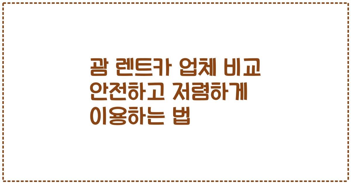 괌 렌트카 업체 비교 안전하고 저렴하게 이용하는 법