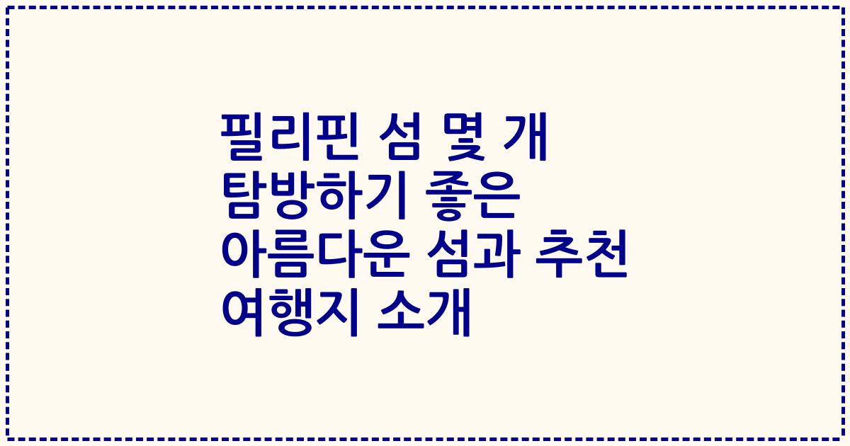 필리핀 섬 몇 개 탐방하기 좋은 아름다운 섬과 추천 여행지 소개
