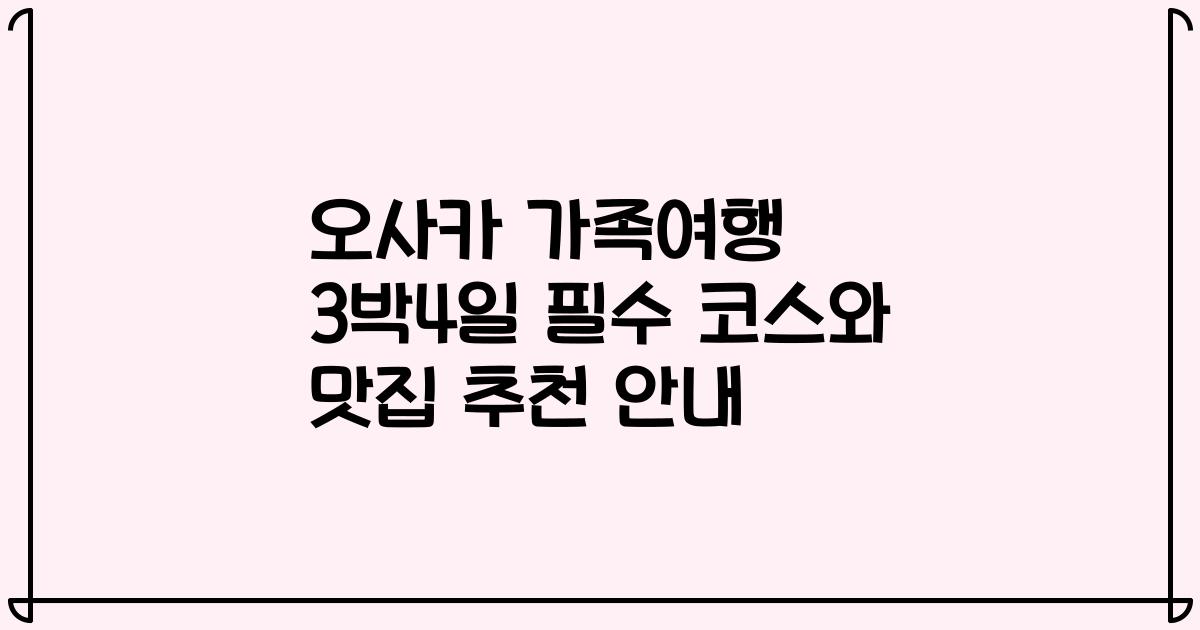오사카 가족여행 3박4일 필수 코스와 맛집 추천 안내