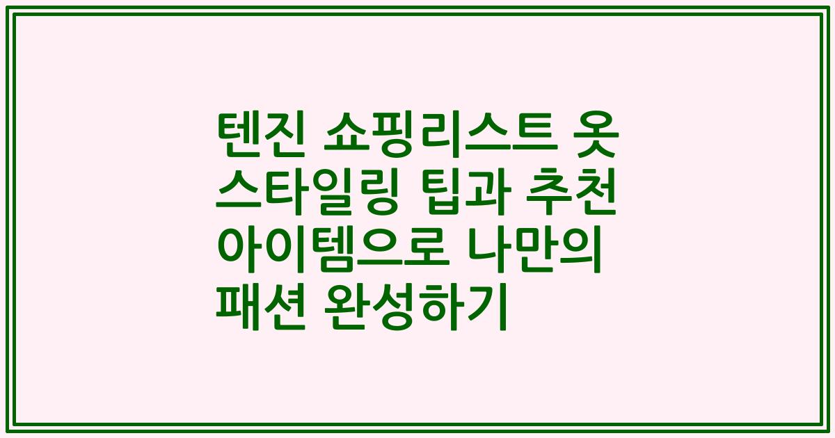 텐진 쇼핑리스트 옷 스타일링 팁과 추천 아이템으로 나만의 패션 완성하기