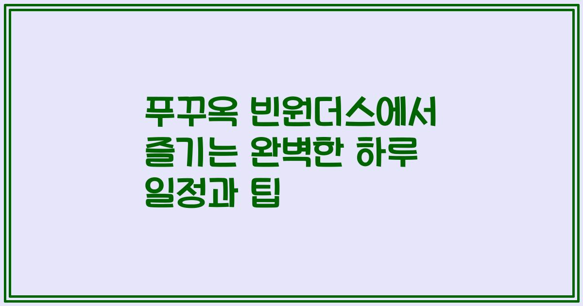 푸꾸옥 빈원더스에서 즐기는 완벽한 하루 일정과 팁