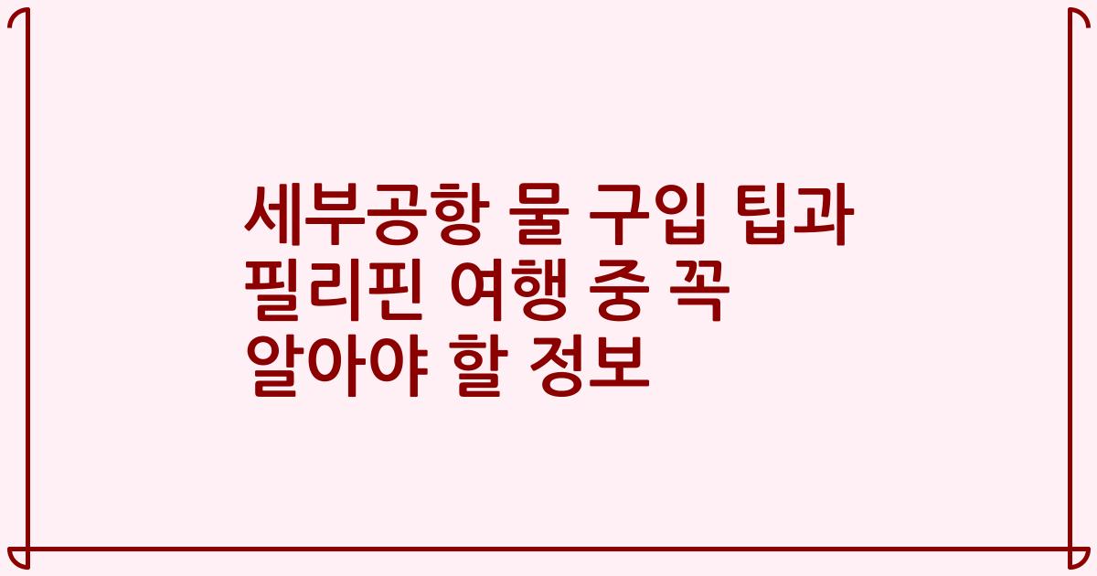 세부공항 물 구입 팁과 필리핀 여행 중 꼭 알아야 할 정보