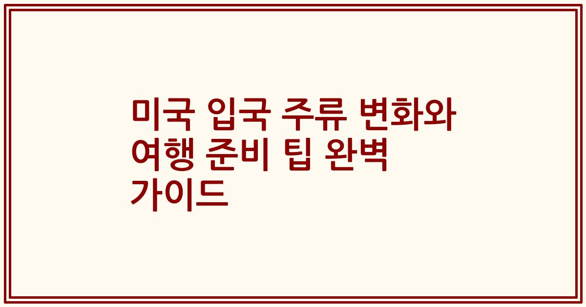 미국 입국 주류 변화와 여행 준비 팁 완벽 가이드