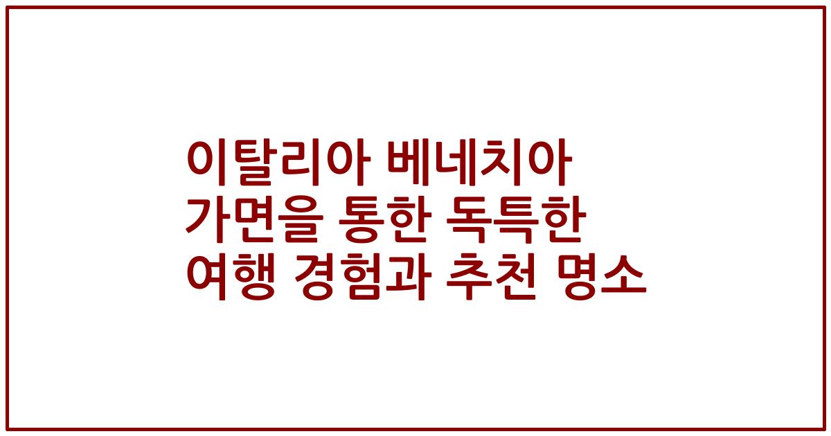 이탈리아 베네치아 가면을 통한 독특한 여행 경험과 추천 명소