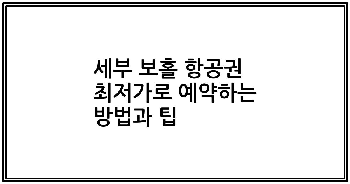 세부 보홀 항공권 최저가로 예약하는 방법과 팁