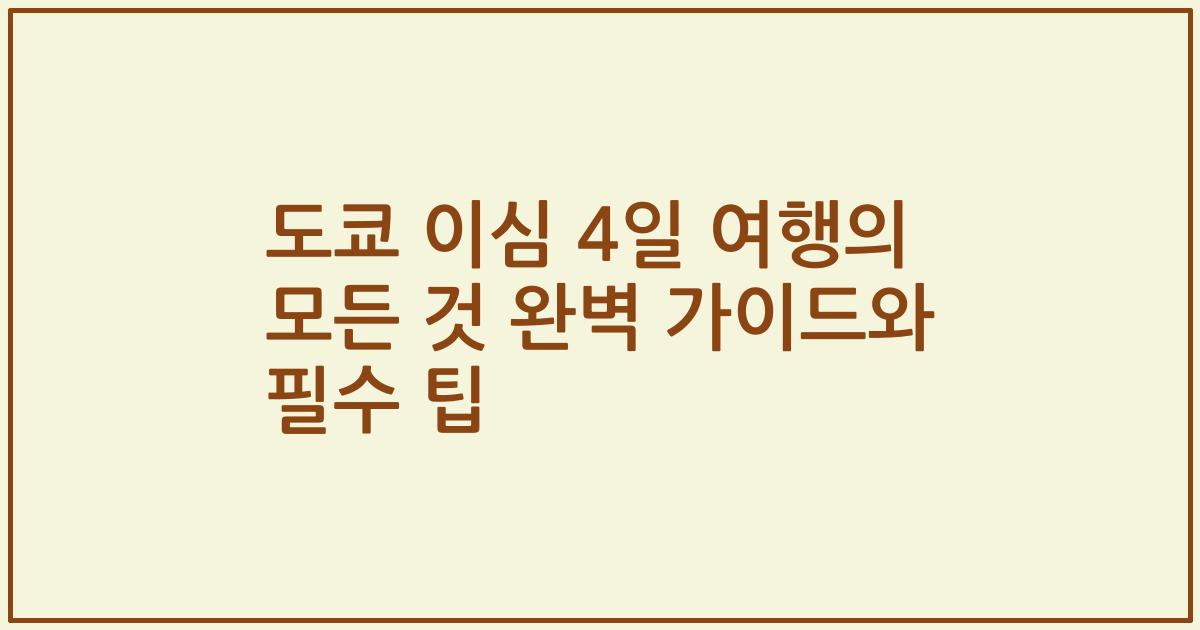 도쿄 이심 4일 여행의 모든 것 완벽 가이드와 필수 팁